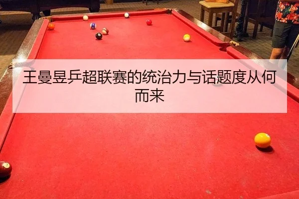 王曼昱乒超联赛的统治力与话题度从何而来